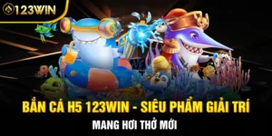 Bắn Cá H5 123WIN - Siêu Phẩm Giải Trí Mang Hơi Thở Mới