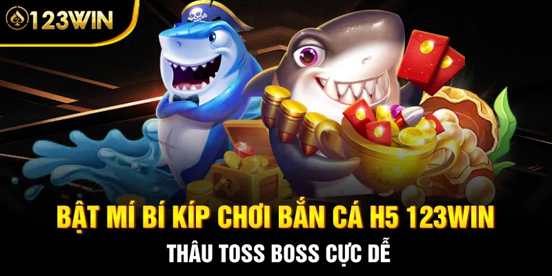 Bật mí bí kíp chơi bắn cá H5 123WIN thâu toss boss cực dễ