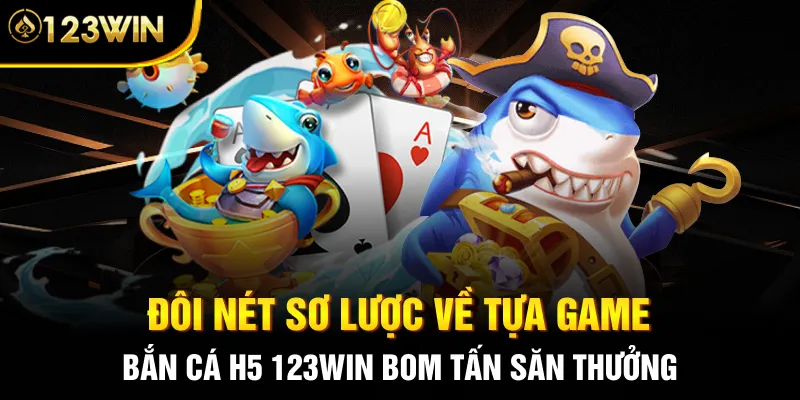 Đôi nét sơ lược về tựa game bắn cá H5 123WIN bom tấn săn thưởng