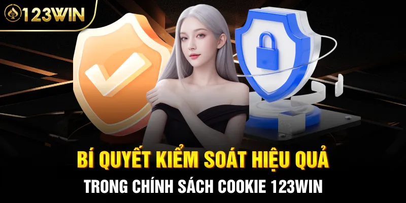 Bí quyết kiểm soát hiệu quả trong chính sách Cookie 123Win