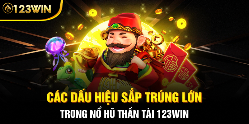 Các dấu hiệu sắp trúng lớn trong nổ hũ thần tài 123WIN