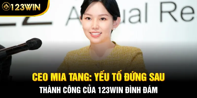 CEO Mia Tang: Yếu Tố Đứng Sau Thành Công Của 123WIN Đình Đám 