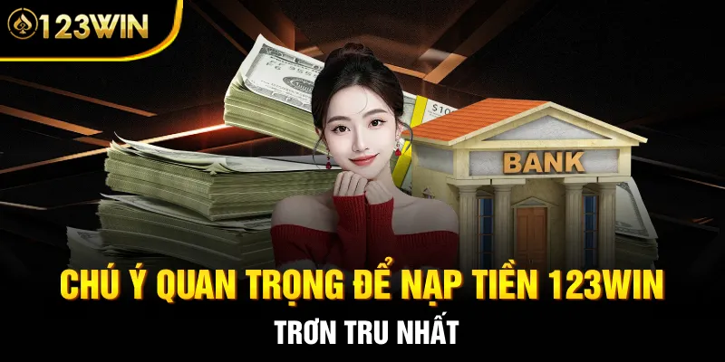Chú ý quan trọng để nạp tiền 123WIN trơn tru nhất