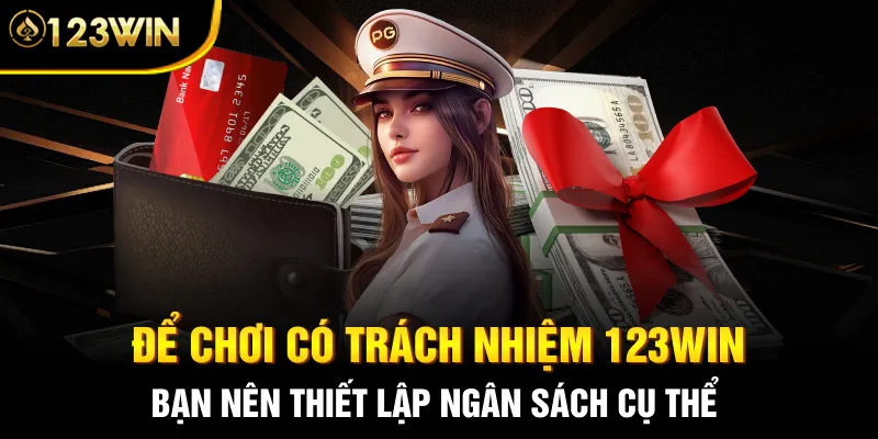 Để chơi có trách nhiệm 123WIN bạn nên thiết lập ngân sách cụ thể