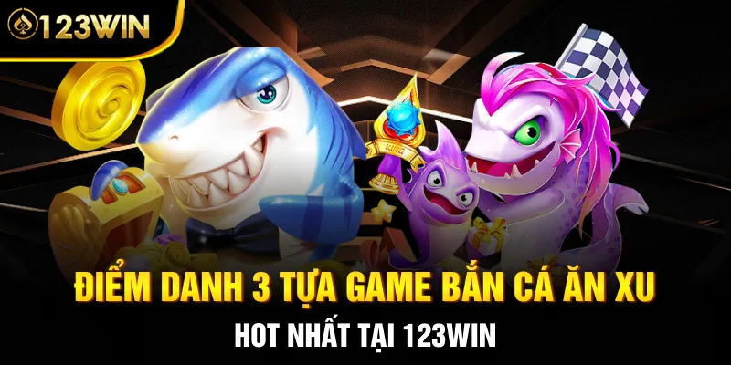 Điểm danh 3 tựa game bắn cá ăn xu hot nhất tại 123WIN