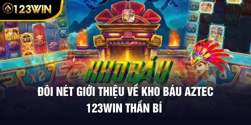 Đôi nét giới thiệu về Kho Báu Aztec 123WIN thần bí