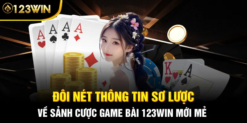 Đôi nét thông tin sơ lược về sảnh cược game bài 123WIN mới mẻ