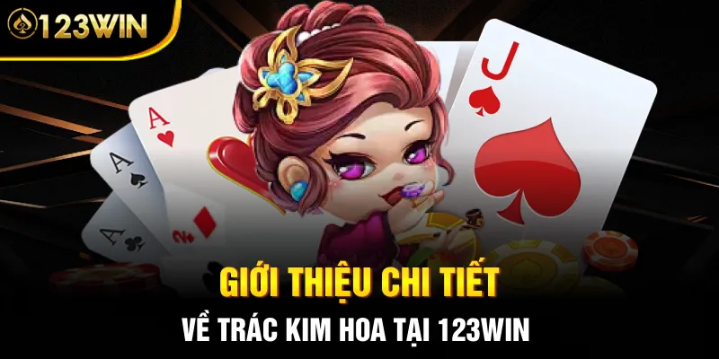Giới thiệu chi tiết về trác kim hoa tại 123WIN