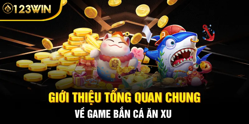 Giới thiệu tổng quan chung về game bắn cá ăn xu