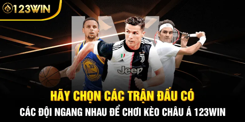 Hãy chọn các trận đấu có các đội ngang nhau để chơi kèo Châu Á 123WIN