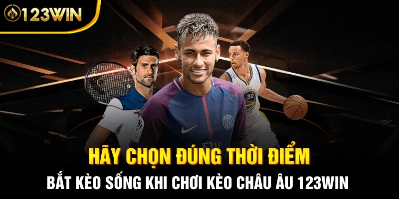 Hãy chọn đúng thời điểm bắt kèo sống khi chơi kèo Châu Âu 123WIN