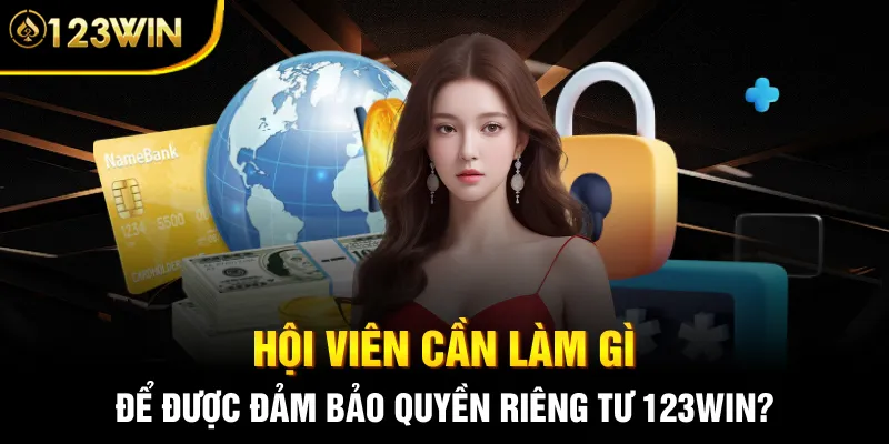 Hội viên cần làm gì để được đảm bảo Quyền riêng tư 123WIN?