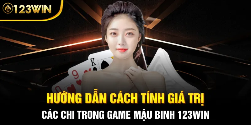 Hướng dẫn cách tính giá trị các chi trong game Mậu Binh 123WIN