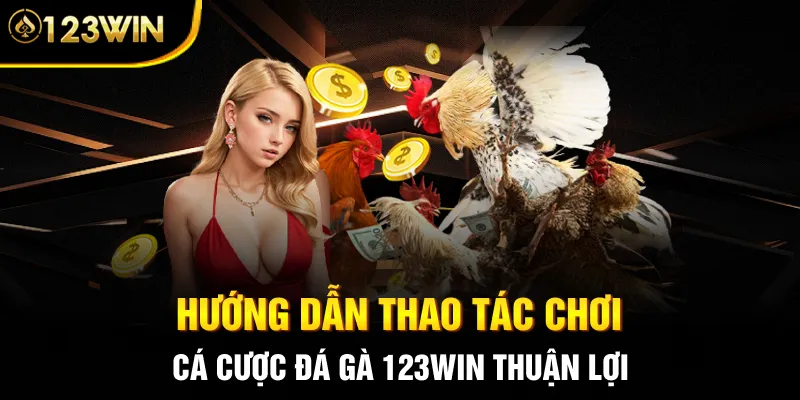 Hướng dẫn thao tác chơi cá cược đá gà 123WIN thuận lợi