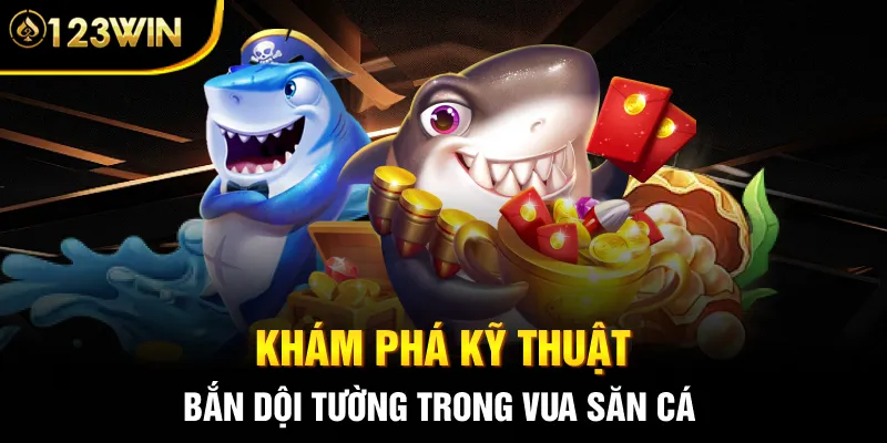 Khám phá kỹ thuật bắn dội tường trong vua săn cá