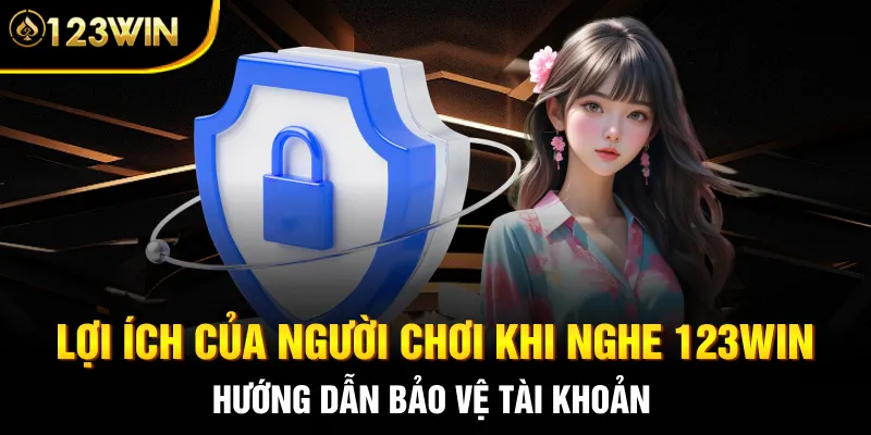 Lợi ích của người chơi khi nghe 123WIN hướng dẫn bảo vệ tài khoản