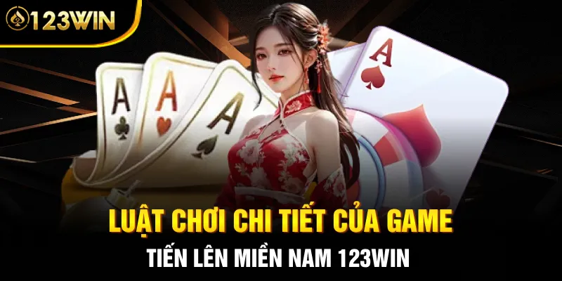 Luật chơi chi tiết của game Tiến Lên Miền Nam 123WIN 