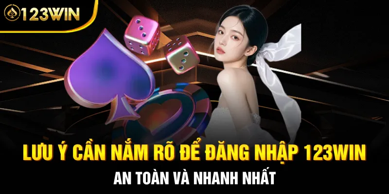 Lưu ý cần nắm rõ để đăng nhập 123WIN an toàn và nhanh nhất