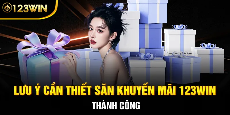 Lưu ý cần thiết săn khuyến mãi 123WIN thành công