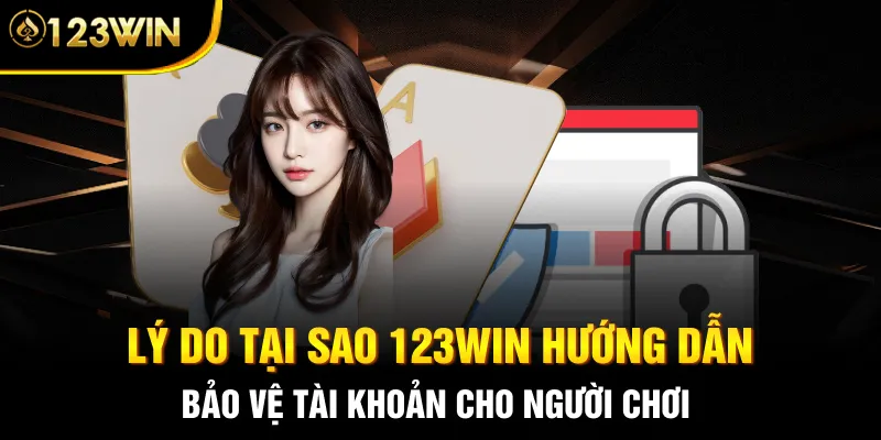 Lý do tại sao 123WIN hướng dẫn bảo vệ tài khoản cho người chơi