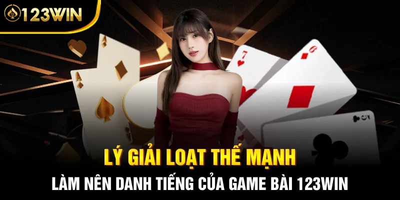 Lý giải loạt thế mạnh làm nên danh tiếng của game bài 123WIN