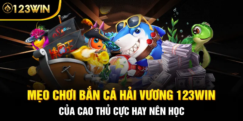Mẹo chơi Bắn cá Hải Vương 123WIN của cao thủ cực hay nên học