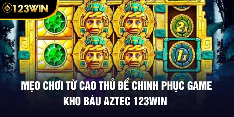 Mẹo chơi từ cao thủ để chinh phục game Kho Báu Aztec 123WIN