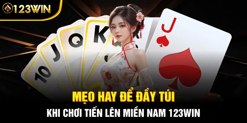 Mẹo hay để đầy túi khi chơi Tiến Lên Miền Nam 123WIN