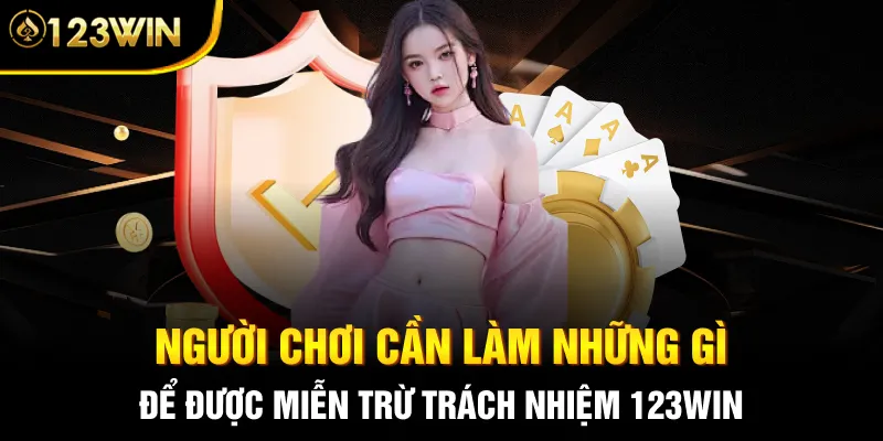 Người chơi cần làm những gì để được miễn trừ trách nhiệm 123WIN