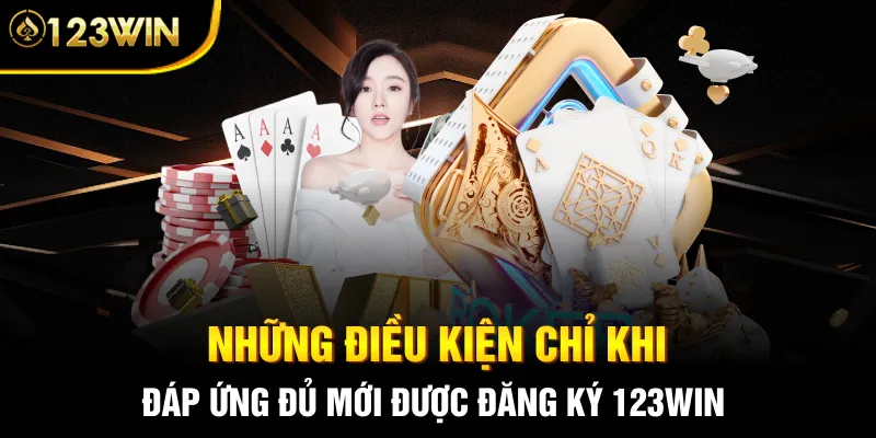 Những điều kiện chỉ khi đáp ứng đủ mới được đăng ký 123WIN