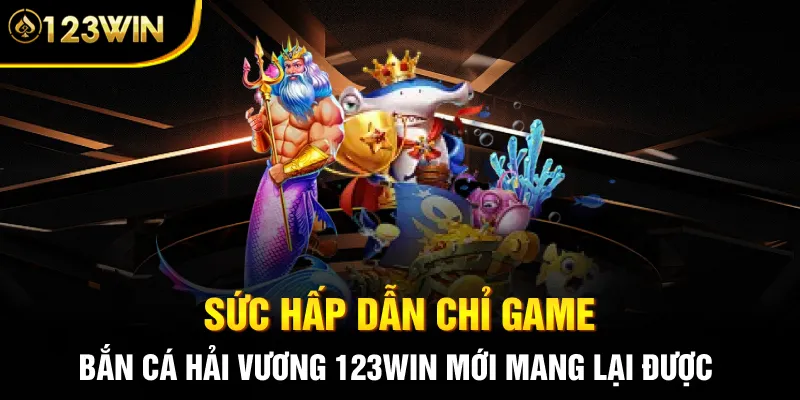 Sức hấp dẫn chỉ game Bắn Cá Hải Vương 123WIN mới mang lại được