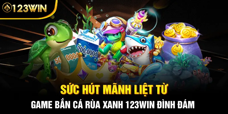Sức hút mãnh liệt từ game Bắn cá Rùa Xanh 123WIN đình đám