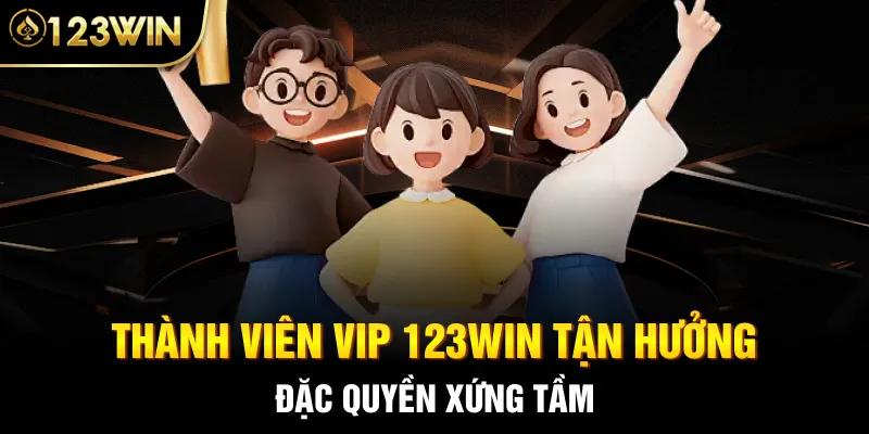 Thành viên VIP 123Win tận hưởng đặc quyền xứng tầm