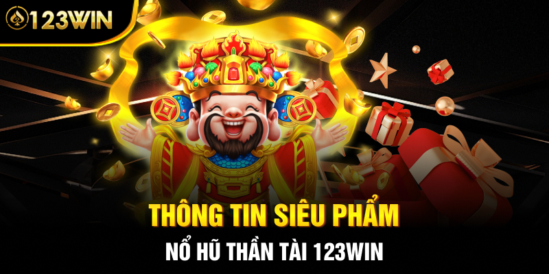 Thông tin siêu phẩm nổ hũ thần tài 123WIN
