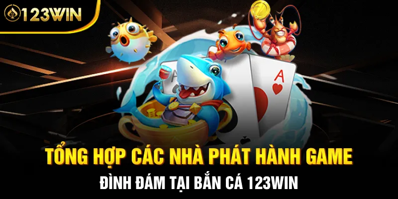 Tổng hợp các nhà phát hành game đình đám tại bắn cá 123WIN