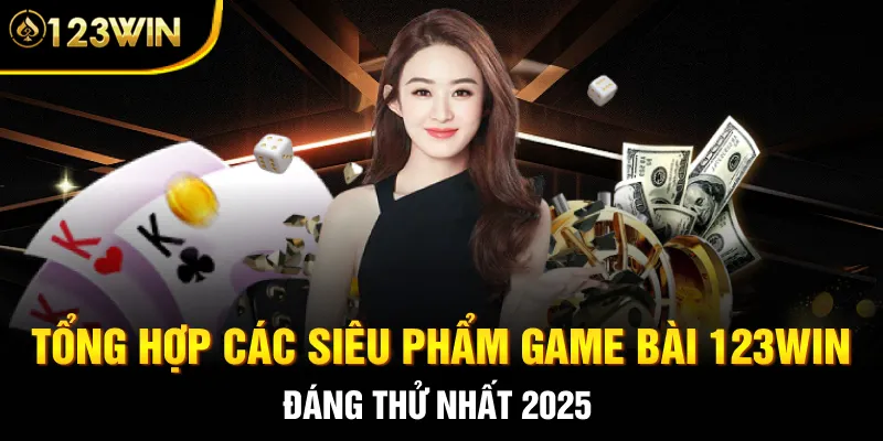 Tổng hợp các siêu phẩm game bài 123WIN đáng thử nhất 2025
