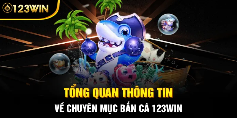 Tổng quan thông tin về chuyên mục bắn cá 123WIN