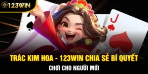 Trác Kim Hoa - 123WIN Chia Sẻ Bí Quyết Chơi Cho Người Mới