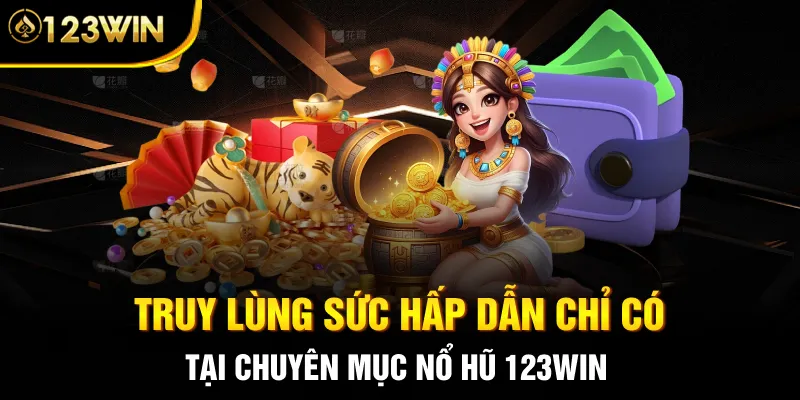 Truy lùng sức hấp dẫn chỉ có tại chuyên mục nổ hũ 123WIN