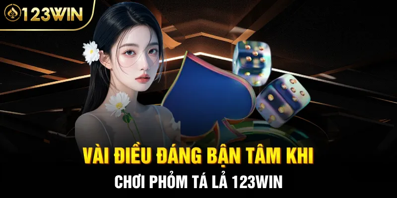 Vài điều đáng bận tâm khi chơi Phỏm tá lả 123Win