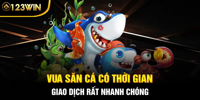 Vua săn cá có thời gian giao dịch rất nhanh chóng