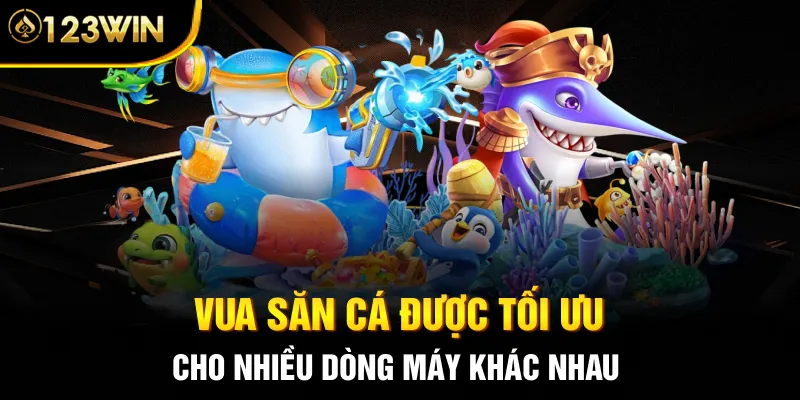 Vua săn cá được tối ưu cho nhiều dòng máy khác nhau