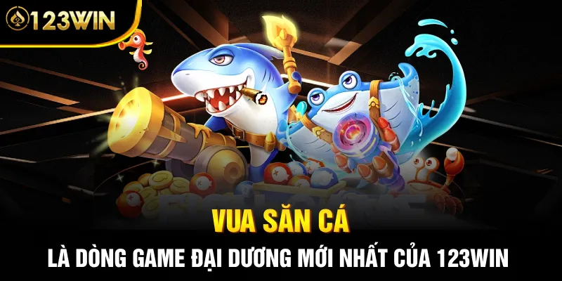 Vua săn cá là dòng game đại dương mới nhất của 123WIN
