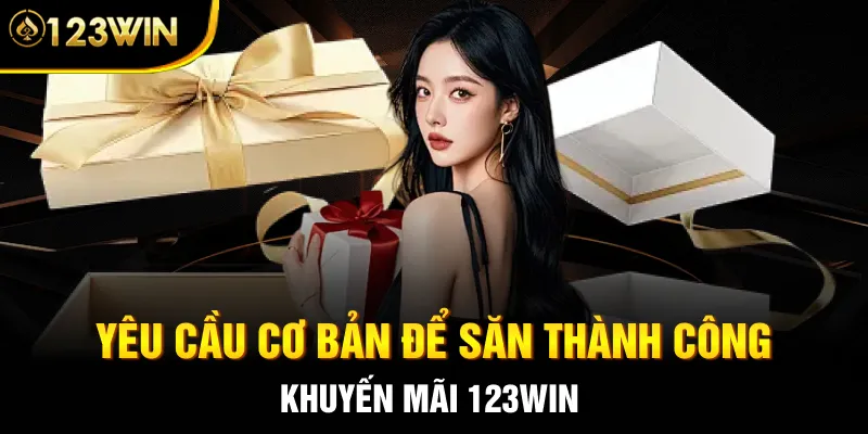 Yêu cầu cơ bản để săn thành công khuyến mãi 123WIN